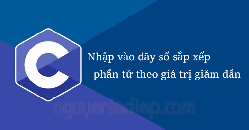 Nhập vào dãy số sắp xếp các phần tử theo giá trị giảm dần trong C